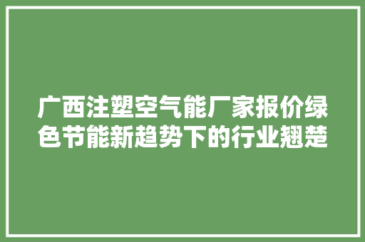 广西注塑空气能厂家报价绿色节能新趋势下的行业翘楚 汽车维修