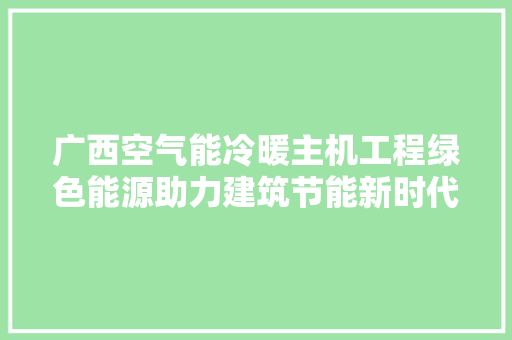 广西空气能冷暖主机工程绿色能源助力建筑节能新时代 汽车维修
