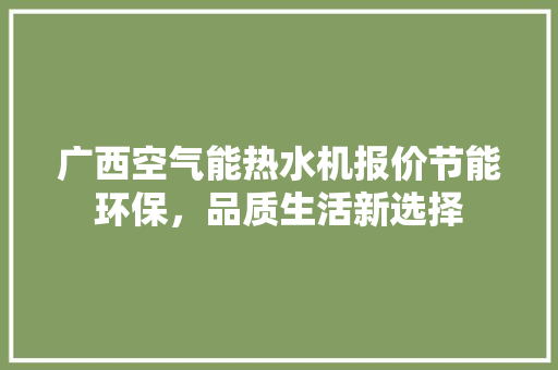 广西空气能热水机报价节能环保，品质生活新选择 汽车维修
