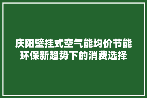 庆阳壁挂式空气能均价节能环保新趋势下的消费选择