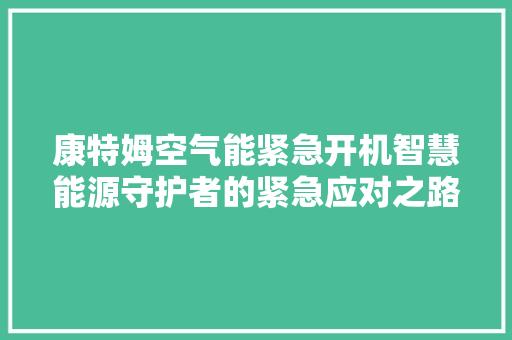 康特姆空气能紧急开机智慧能源守护者的紧急应对之路