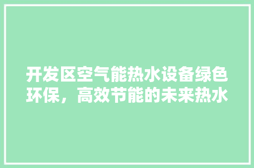 开发区空气能热水设备绿色环保，高效节能的未来热水解决方法