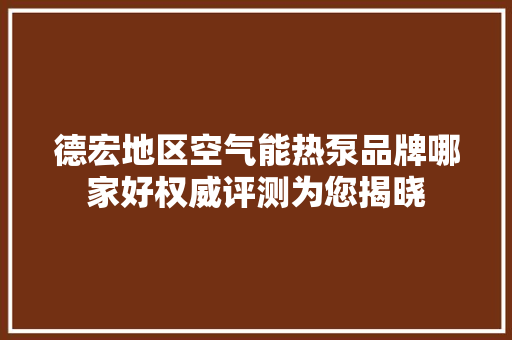 德宏地区空气能热泵品牌哪家好权威评测为您揭晓