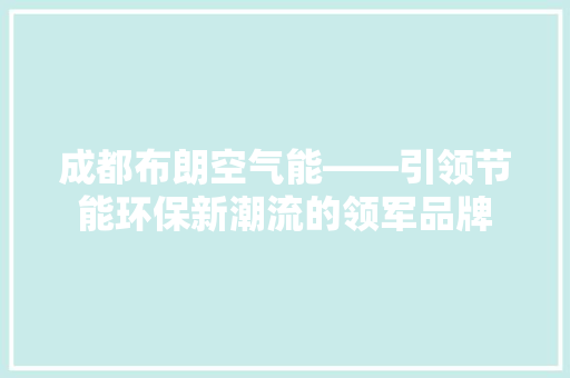 成都布朗空气能——引领节能环保新潮流的领军品牌