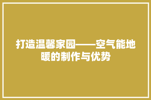 打造温馨家园——空气能地暖的制作与优势