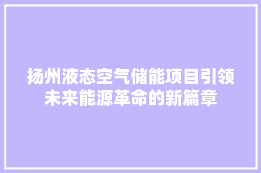 扬州液态空气储能项目引领未来能源革命的新篇章