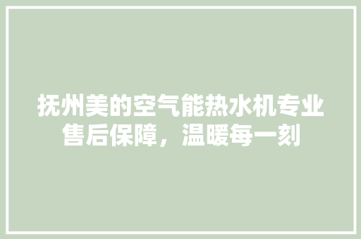 抚州美的空气能热水机专业售后保障，温暖每一刻