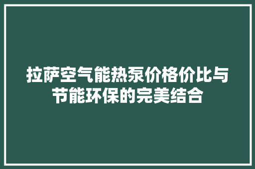 拉萨空气能热泵价格价比与节能环保的完美结合