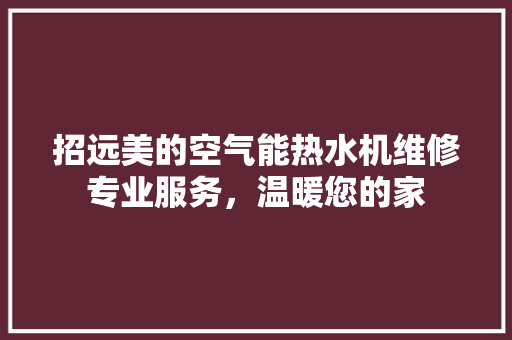 招远美的空气能热水机维修专业服务，温暖您的家