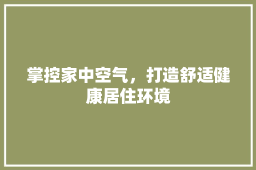掌控家中空气，打造舒适健康居住环境