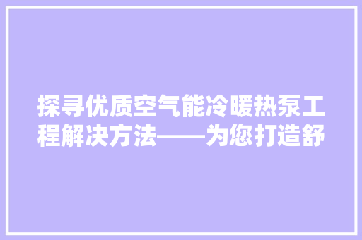 探寻优质空气能冷暖热泵工程解决方法——为您打造舒适家居环境