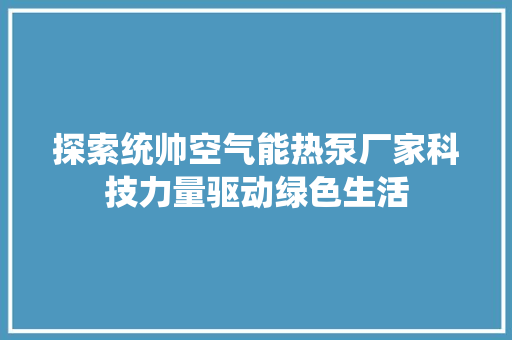 探索统帅空气能热泵厂家科技力量驱动绿色生活