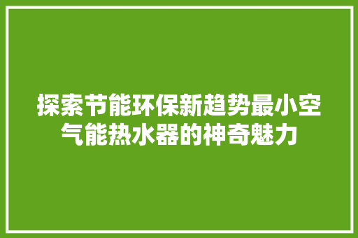 探索节能环保新趋势最小空气能热水器的神奇魅力