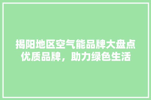 揭阳地区空气能品牌大盘点优质品牌，助力绿色生活