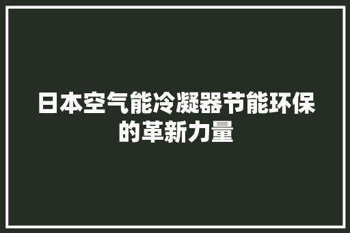 日本空气能冷凝器节能环保的革新力量