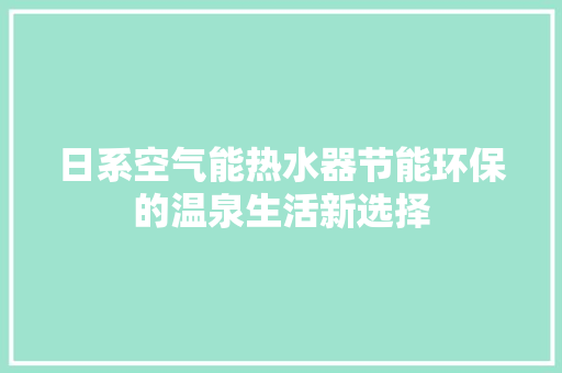 日系空气能热水器节能环保的温泉生活新选择