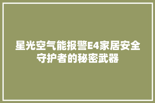 星光空气能报警E4家居安全守护者的秘密武器