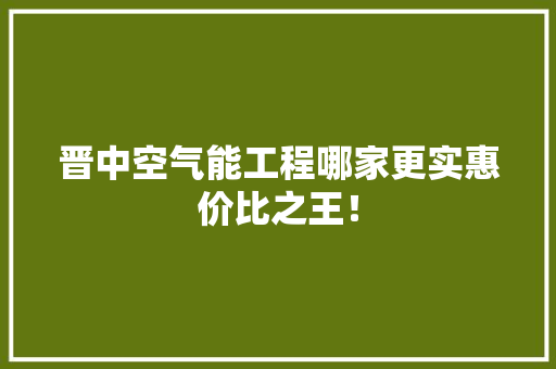 晋中空气能工程哪家更实惠价比之王！