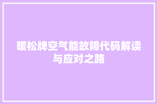 暖松牌空气能故障代码解读与应对之路 综合便民
