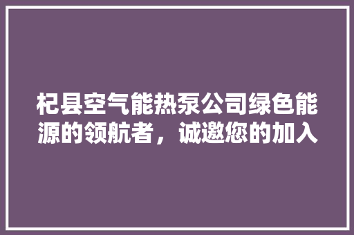 杞县空气能热泵公司绿色能源的领航者，诚邀您的加入 综合便民