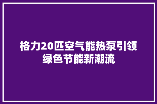 格力20匹空气能热泵引领绿色节能新潮流 家电维修