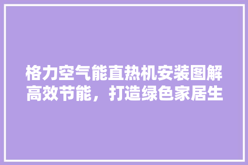 格力空气能直热机安装图解高效节能，打造绿色家居生活 汽车维修