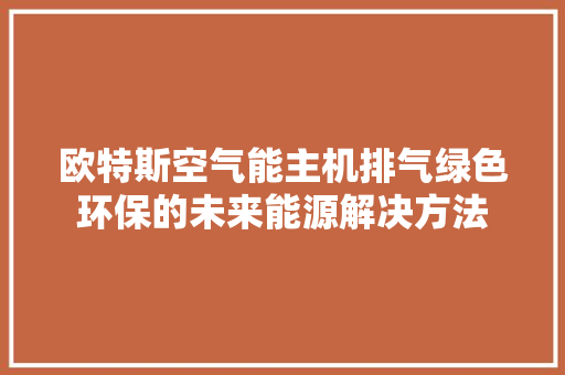 欧特斯空气能主机排气绿色环保的未来能源解决方法 墙体维修