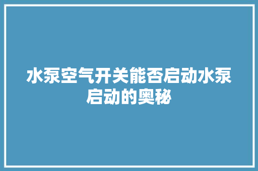 水泵空气开关能否启动水泵启动的奥秘
