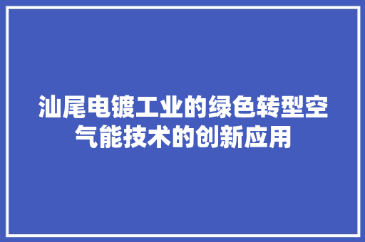 汕尾电镀工业的绿色转型空气能技术的创新应用