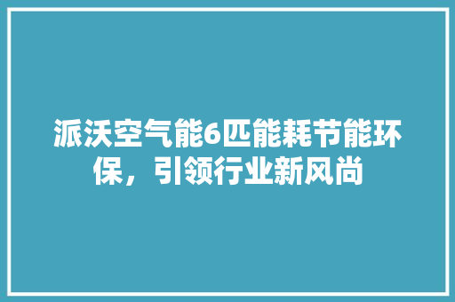 派沃空气能6匹能耗节能环保，引领行业新风尚