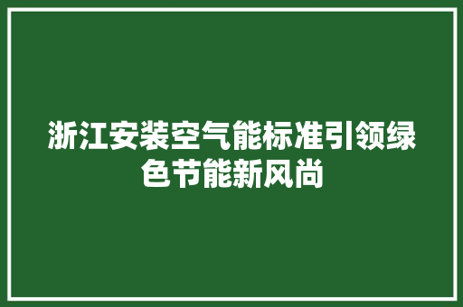 浙江安装空气能标准引领绿色节能新风尚 汽车维修