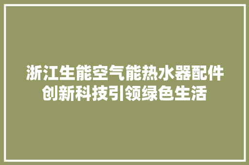 浙江生能空气能热水器配件创新科技引领绿色生活 家电维修