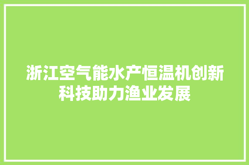 浙江空气能水产恒温机创新科技助力渔业发展