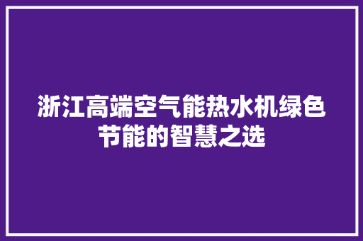 浙江高端空气能热水机绿色节能的智慧之选 家电维修