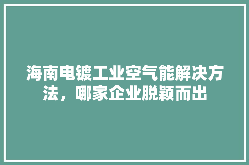 海南电镀工业空气能解决方法，哪家企业脱颖而出 墙体维修