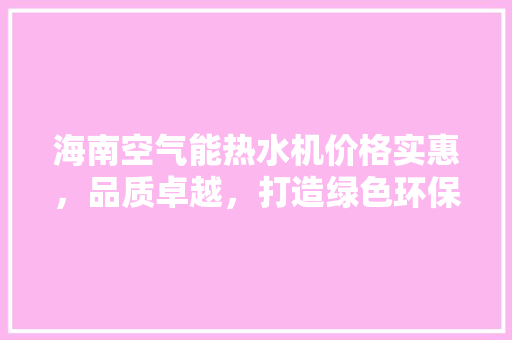 海南空气能热水机价格实惠，品质卓越，打造绿色环保生活 家电维修