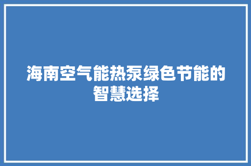 海南空气能热泵绿色节能的智慧选择 家电维修