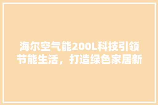 海尔空气能200L科技引领节能生活，打造绿色家居新潮流 厨房维修