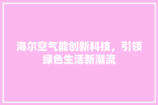 海尔空气能创新科技，引领绿色生活新潮流 综合便民