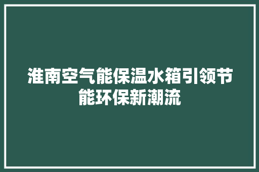 淮南空气能保温水箱引领节能环保新潮流