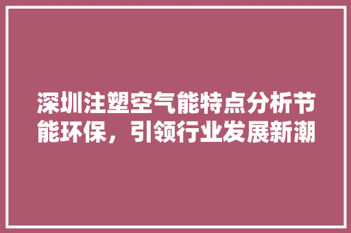 深圳注塑空气能特点分析节能环保，引领行业发展新潮流
