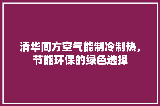 清华同方空气能制冷制热，节能环保的绿色选择 家电维修