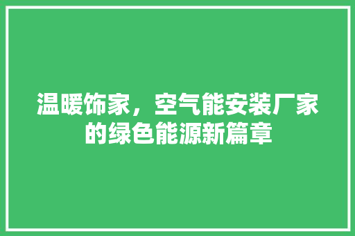 温暖饰家，空气能安装厂家的绿色能源新篇章