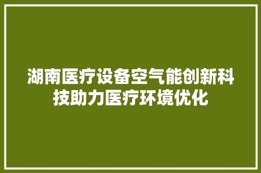 湖南医疗设备空气能创新科技助力医疗环境优化