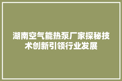 湖南空气能热泵厂家探秘技术创新引领行业发展 汽车维修