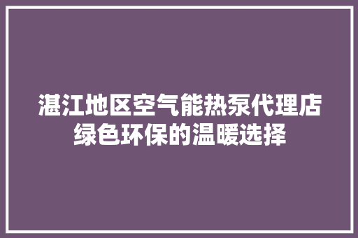 湛江地区空气能热泵代理店绿色环保的温暖选择