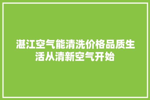 湛江空气能清洗价格品质生活从清新空气开始 厨房维修