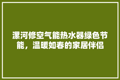 漯河修空气能热水器绿色节能，温暖如春的家居伴侣