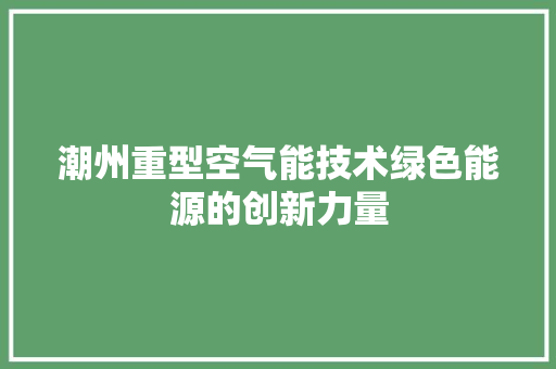 潮州重型空气能技术绿色能源的创新力量 墙体维修