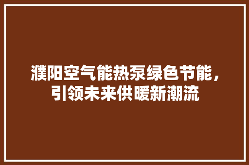 濮阳空气能热泵绿色节能，引领未来供暖新潮流 汽车维修